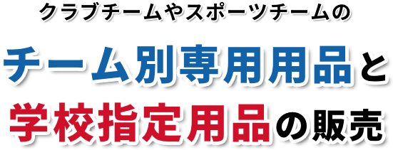 クラブチームやスポーツチームのチーム別専用用品と学校指定用品の販売
